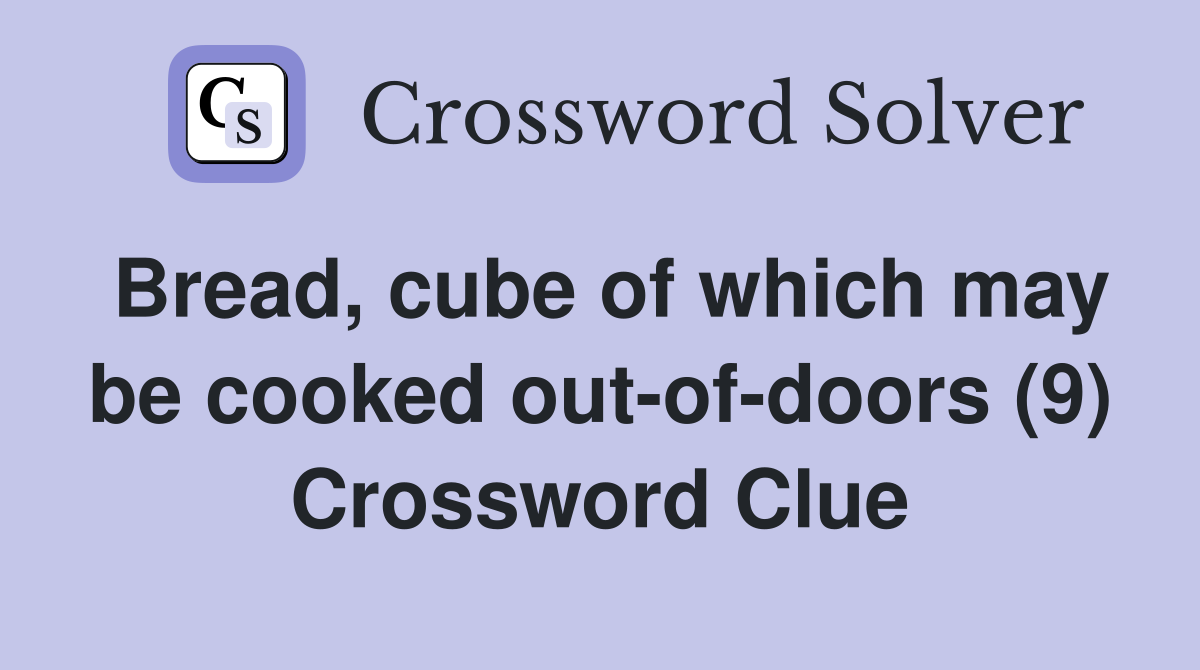 Bread, cube of which may be cooked out-of-doors (9) Crossword Clue