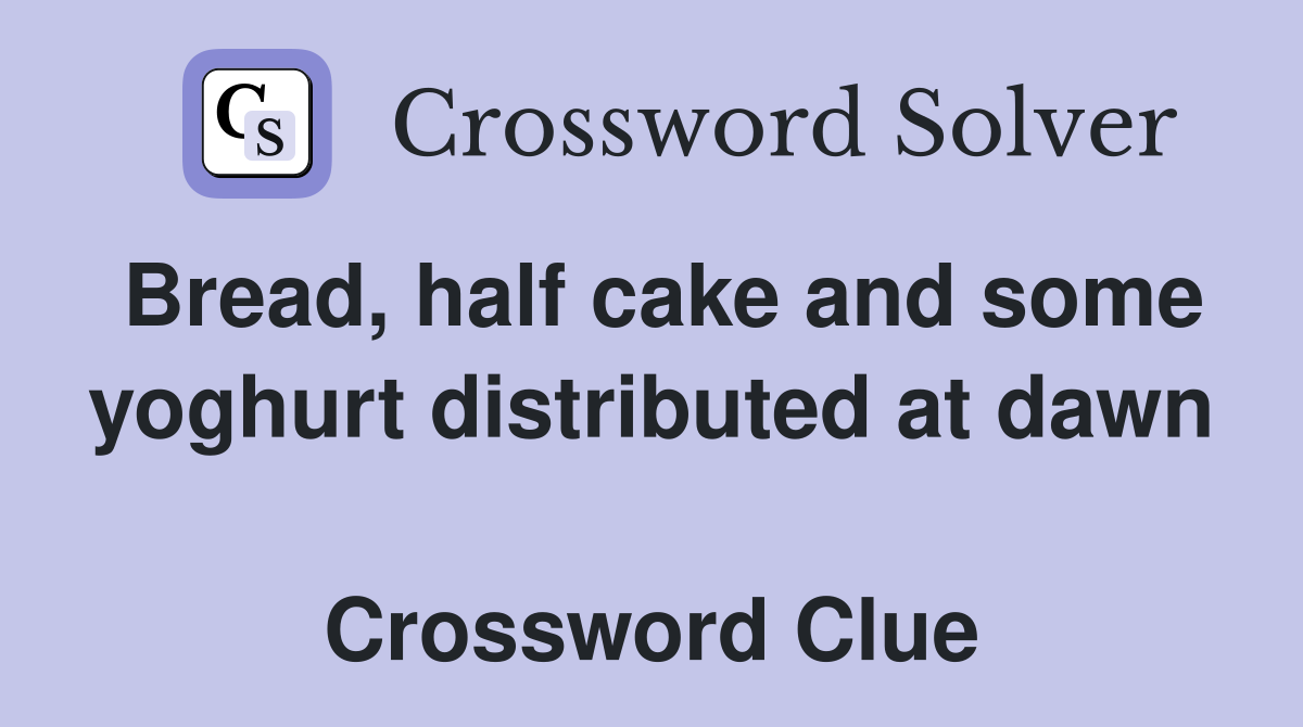 Bread, half cake and some yoghurt distributed at dawn  Crossword Clue