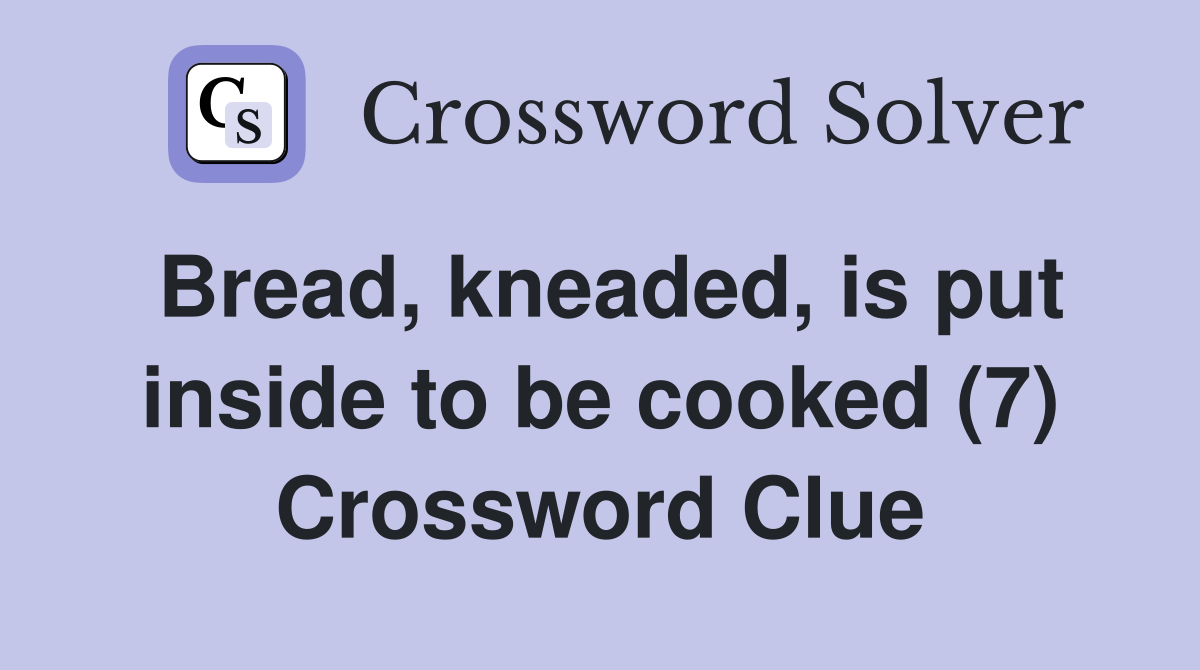 Bread, kneaded, is put inside to be cooked (7) Crossword Clue