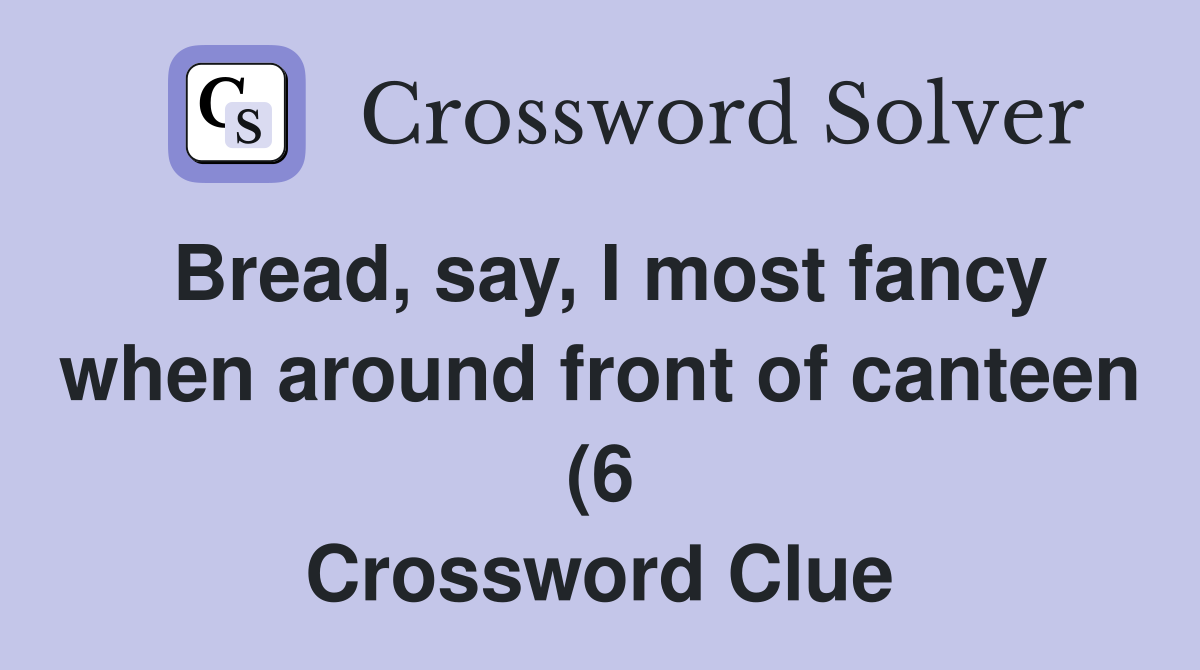 Bread say I most fancy when around front of canteen (6) Crossword Bread say I most fancy when around front of canteen (6) Crossword