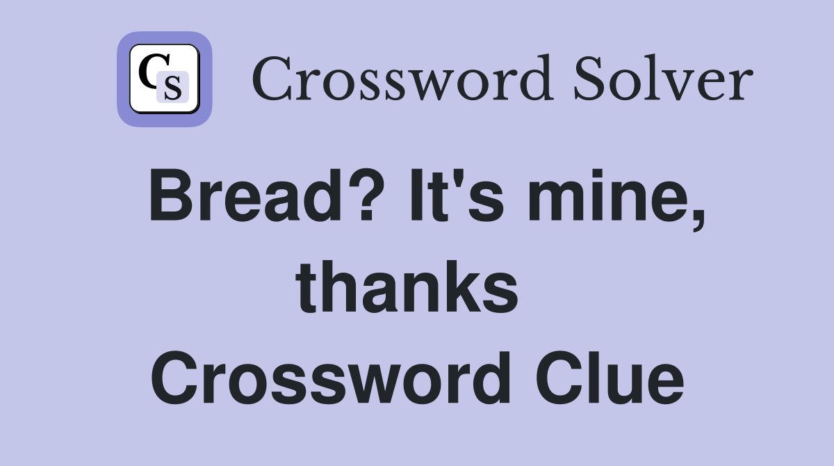 Bread? It's mine, thanks  Crossword Clue