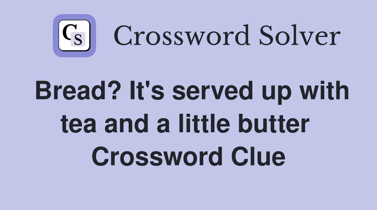 Bread? It's served up with tea and a little butter  Crossword Clue