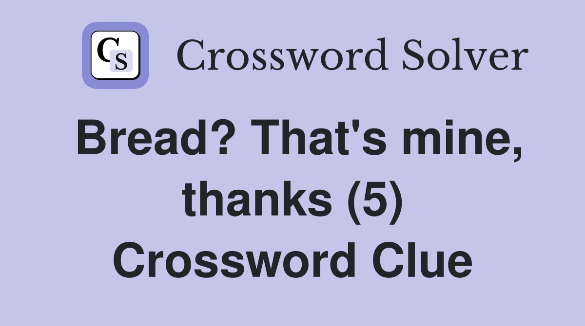 Bread? That's mine, thanks (5) Crossword Clue