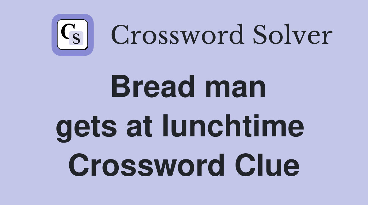 Bread man gets at lunchtime  Crossword Clue