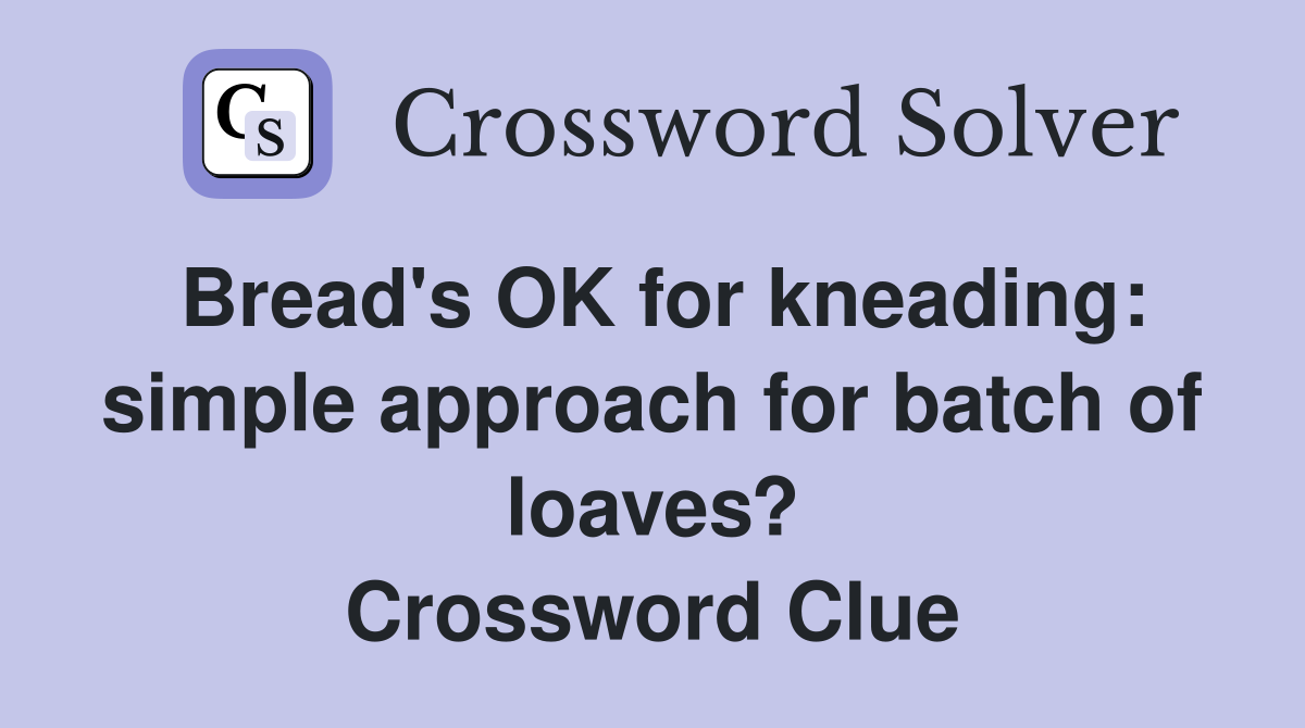 Bread's OK for kneading: simple approach for batch of loaves? Crossword Clue