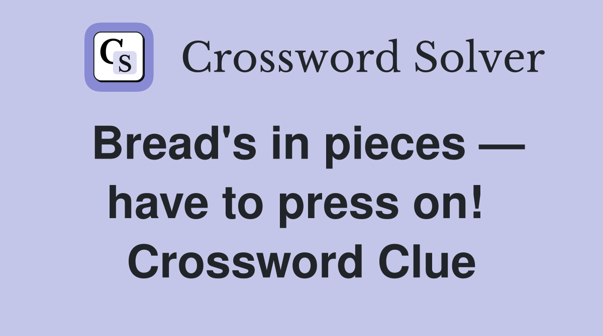 Bread's in pieces — have to press on!  Crossword Clue