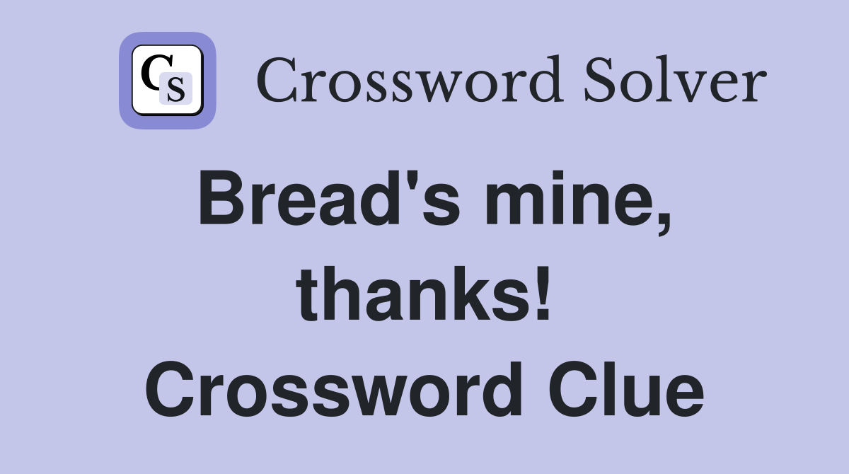 Bread's mine, thanks! Crossword Clue