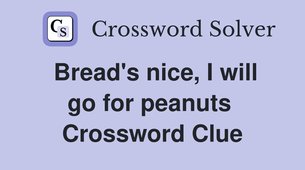 Bread's nice, I will go for peanuts  Crossword Clue