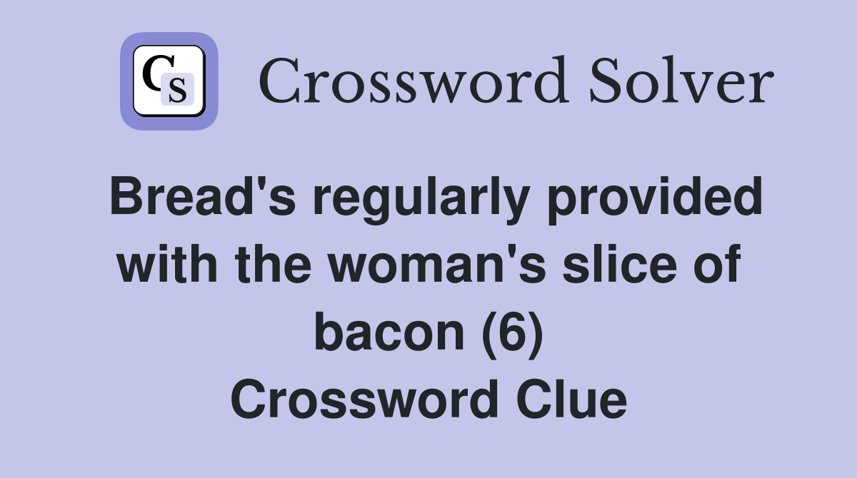 Bread's regularly provided with the woman's slice of bacon (6) Crossword Clue