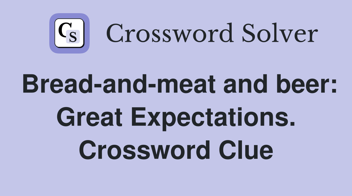 Bread-and-meat and beer: Great Expectations. Crossword Clue