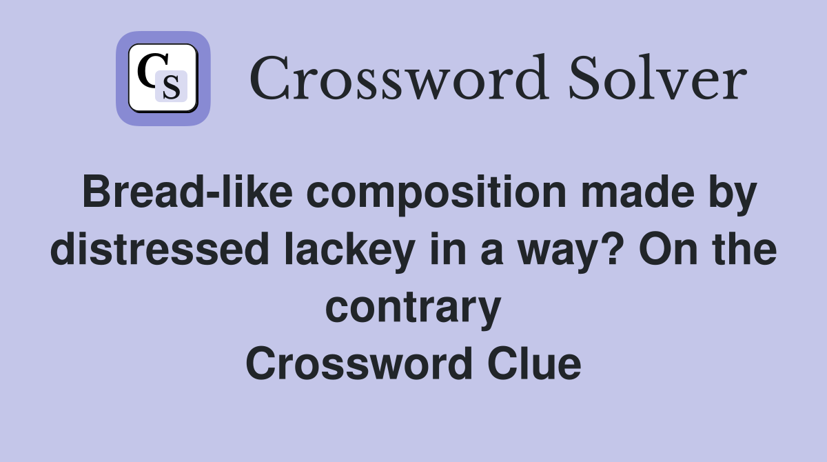 Bread-like composition made by distressed lackey in a way? On the contrary Crossword Clue