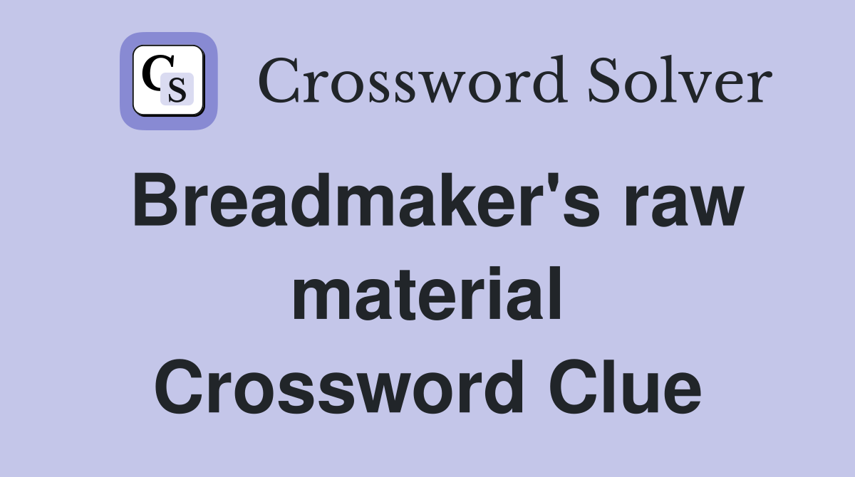 Breadmaker's raw material Crossword Clue