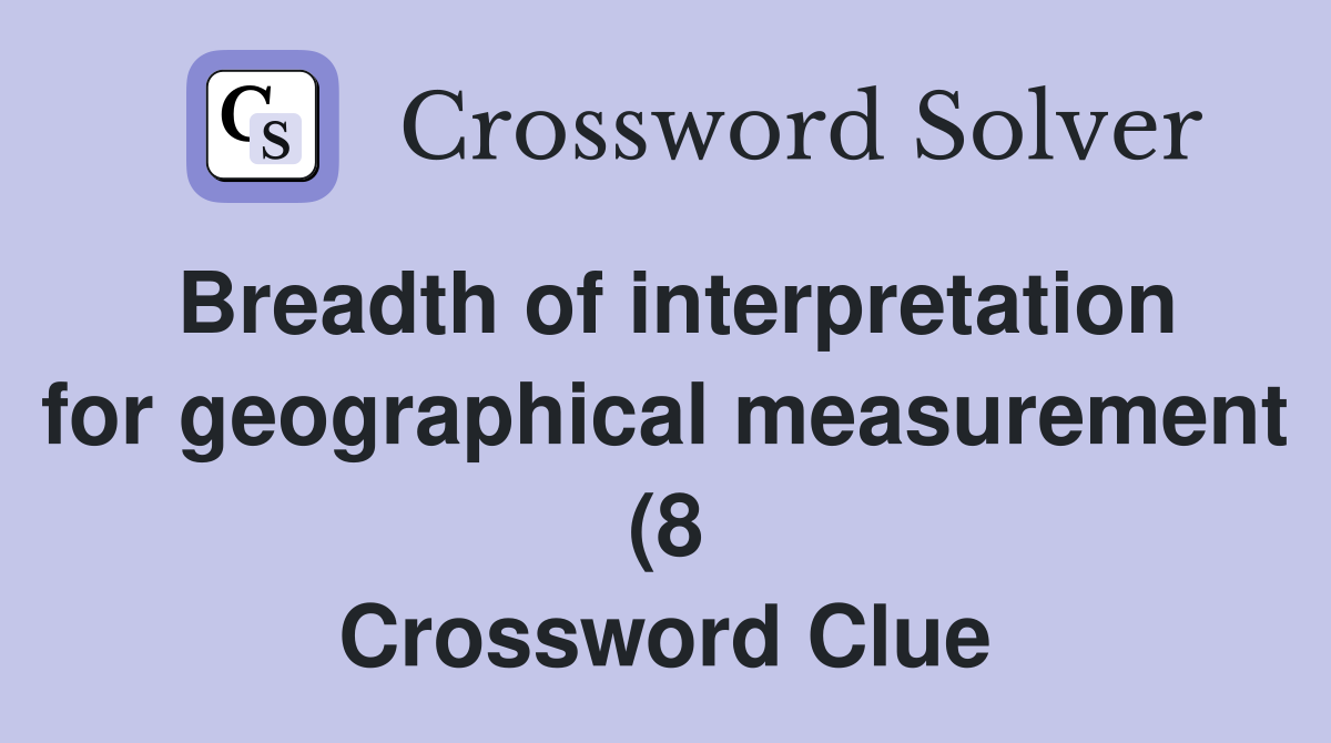 Breadth of interpretation for geographical measurement (8) Crossword Breadth of interpretation for geographical measurement (8) Crossword
