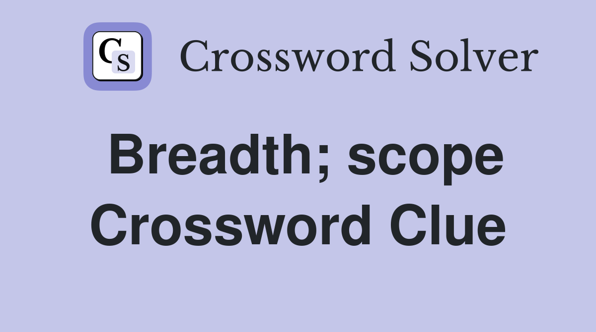 Breadth; scope Crossword Clue