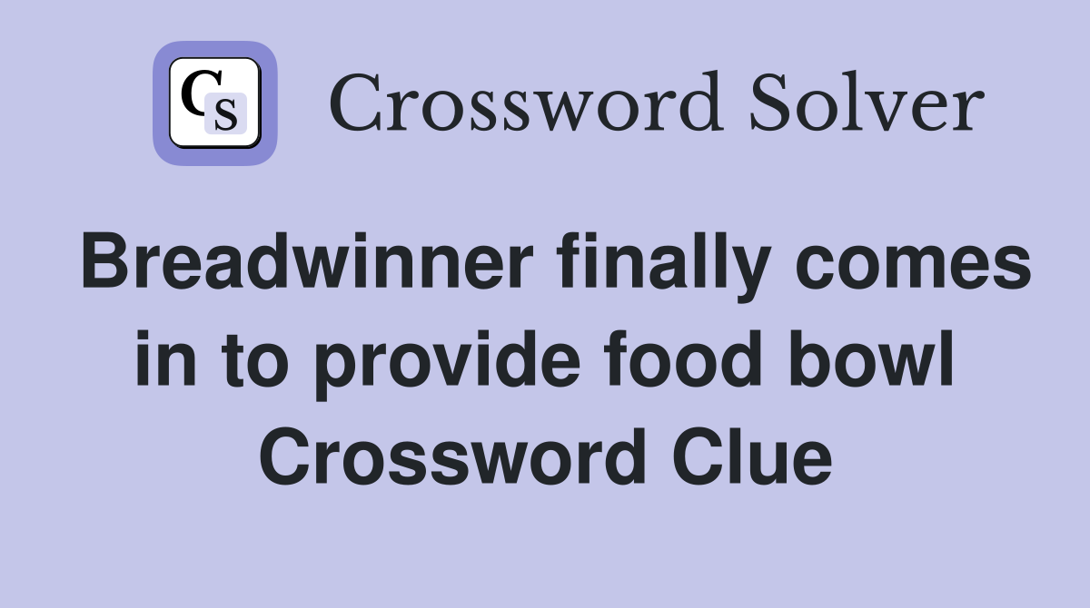 Breadwinner finally comes in to provide food bowl Crossword Clue