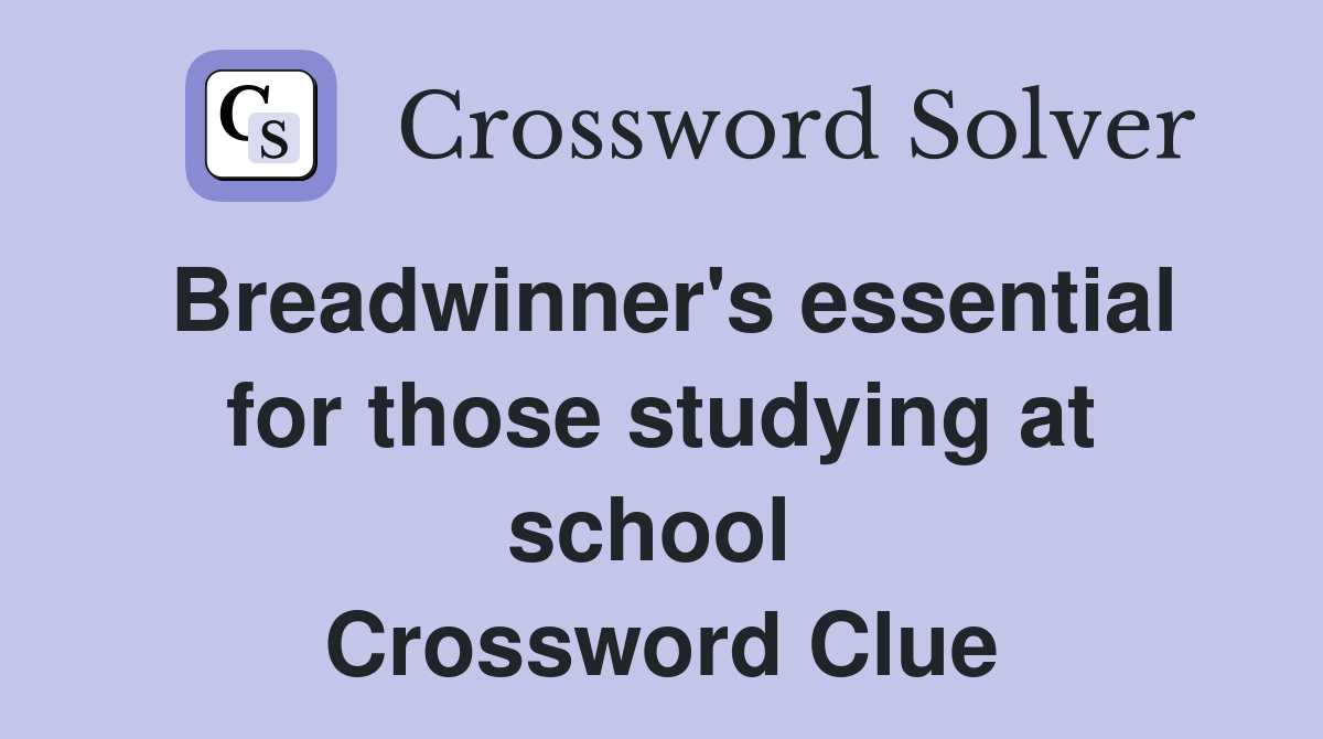 Breadwinner's essential for those studying at school  Crossword Clue