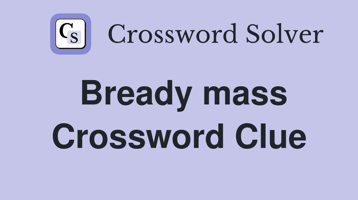 Bready mass Crossword Clue