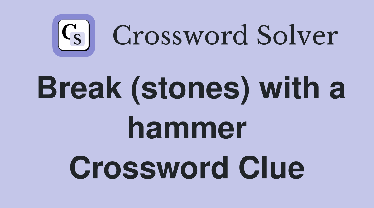 Break (stones) with a hammer Crossword Clue