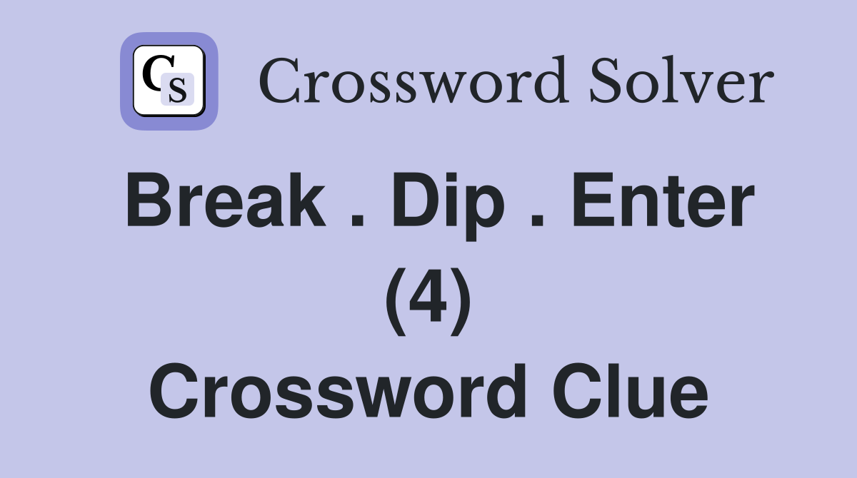 Break . Dip . Enter (4) Crossword Clue