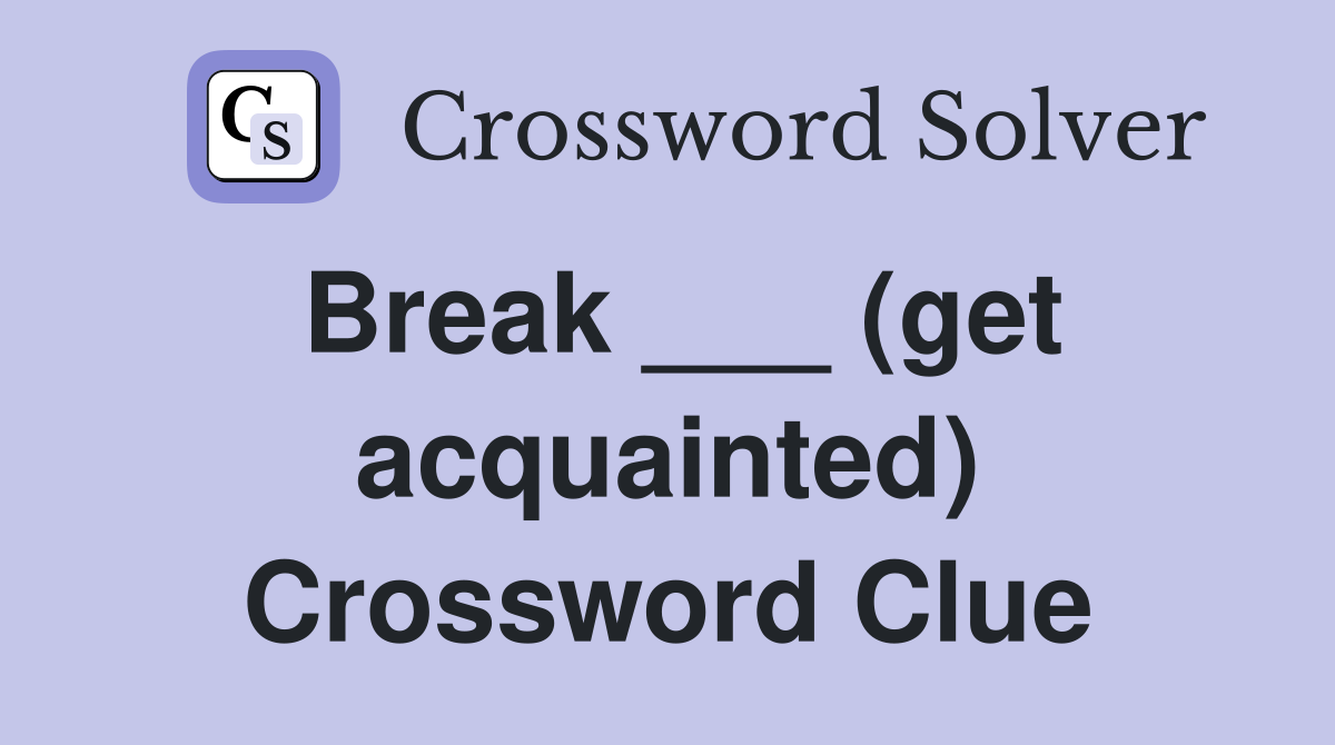 Break ___ (get acquainted) Crossword Clue