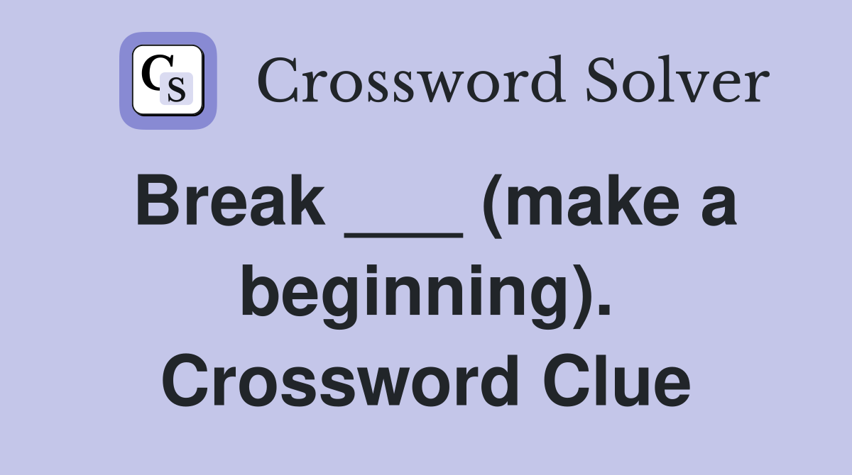 Break ___ (make a beginning). Crossword Clue