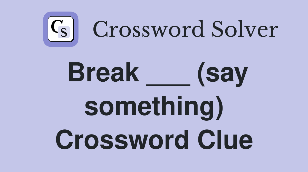 Break ___ (say something) Crossword Clue