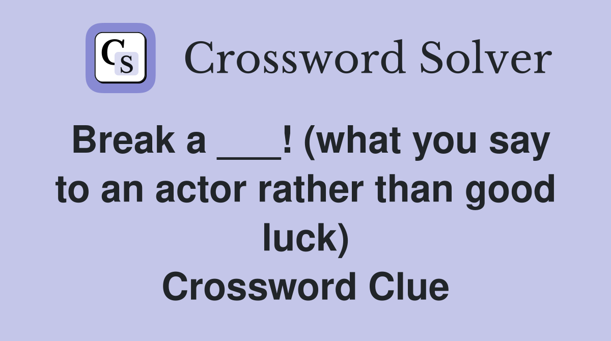 Break a ___! (what you say to an actor rather than good luck) Crossword Clue