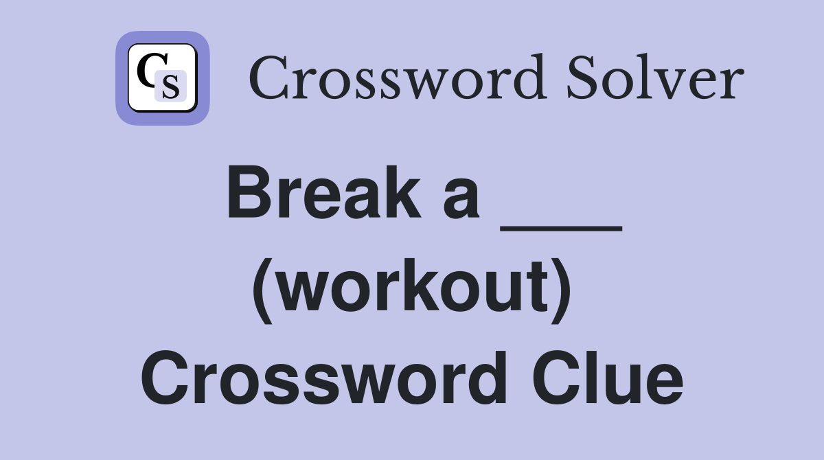 Break a ___ (workout) Crossword Clue
