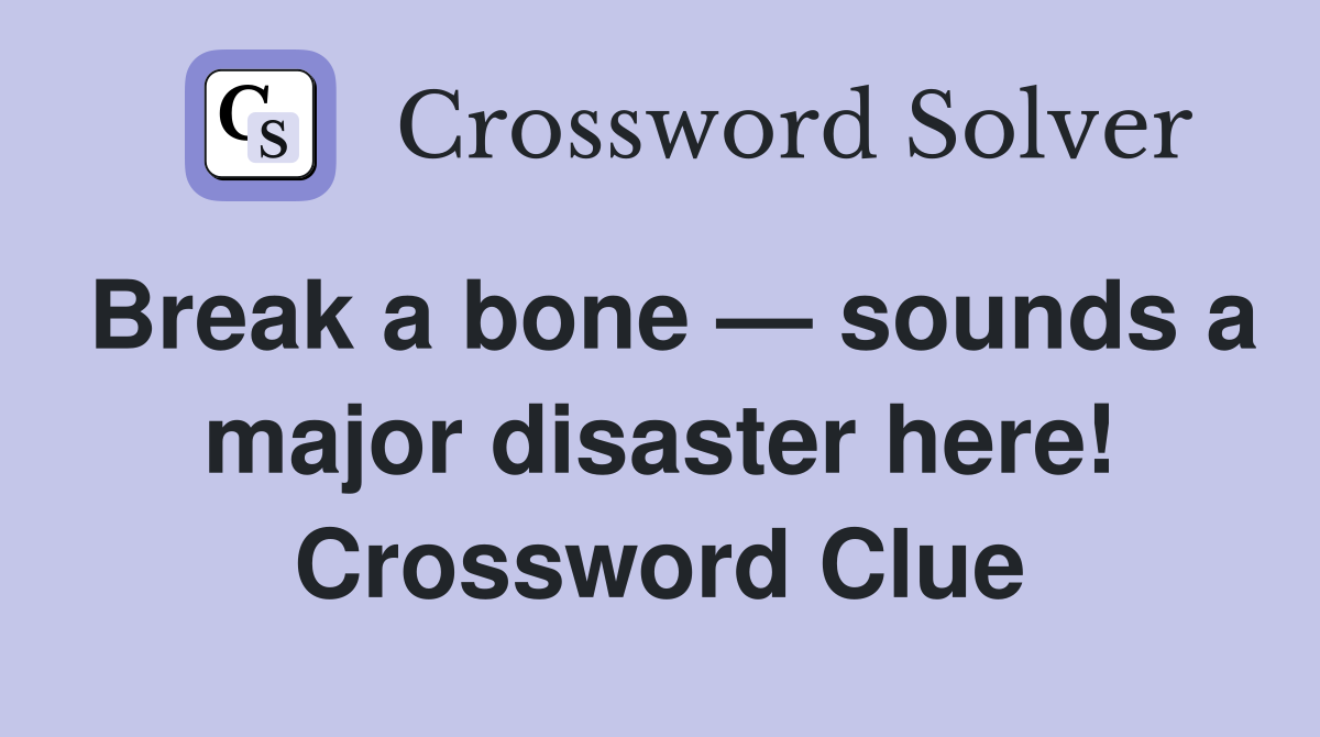Break a bone — sounds a major disaster here! Crossword Clue