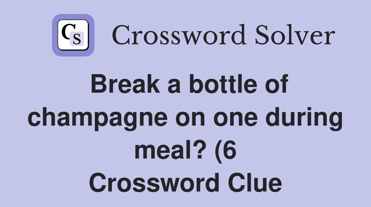 Break a bottle of champagne on one during meal? (6) Crossword Clue Break a bottle of champagne on one during meal? (6) Crossword Clue
