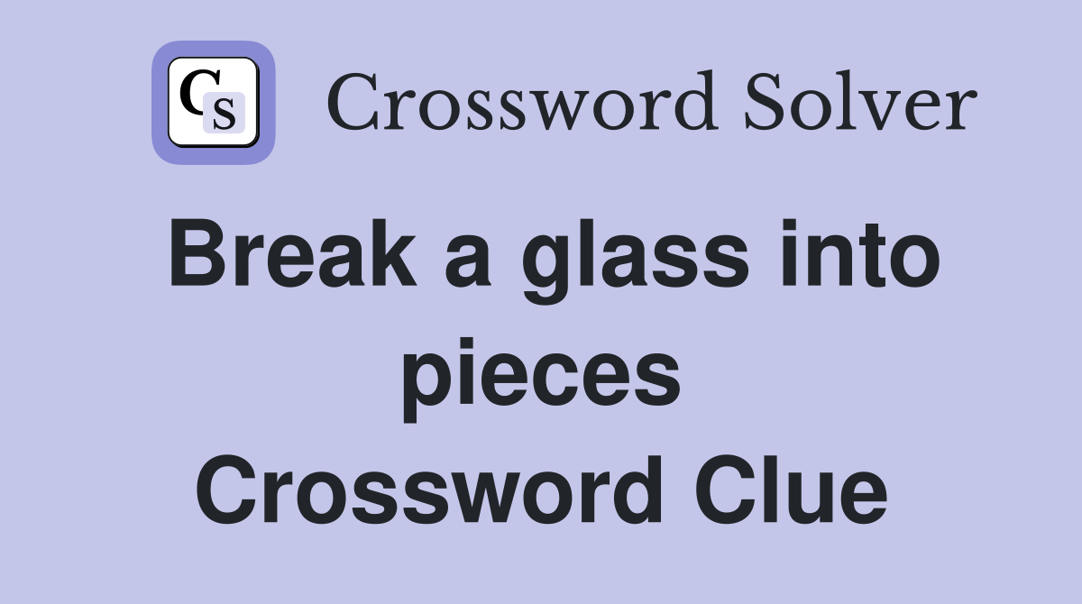 Break a glass into pieces Crossword Clue