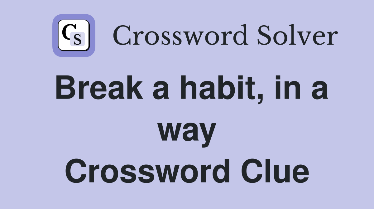 Break a habit, in a way Crossword Clue