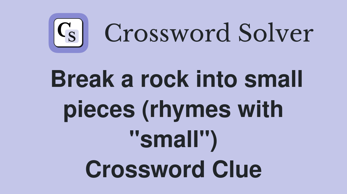 Break a rock into small pieces (rhymes with "small") Crossword Clue