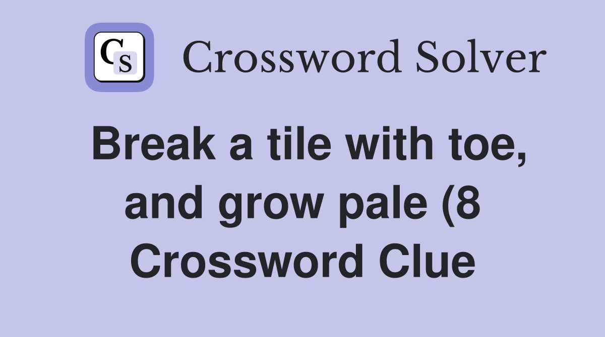 Break a tile with toe and grow pale (8) Crossword Clue Answers Break a tile with toe and grow pale (8) Crossword Clue Answers