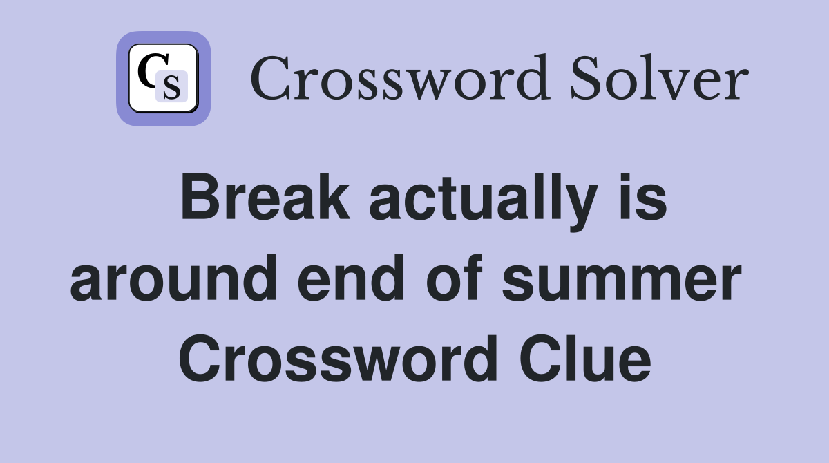 Break actually is around end of summer  Crossword Clue
