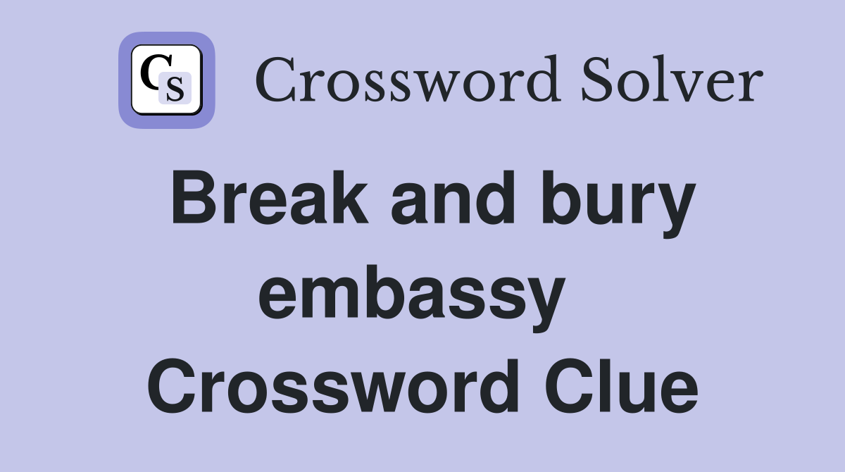 Break and bury embassy  Crossword Clue