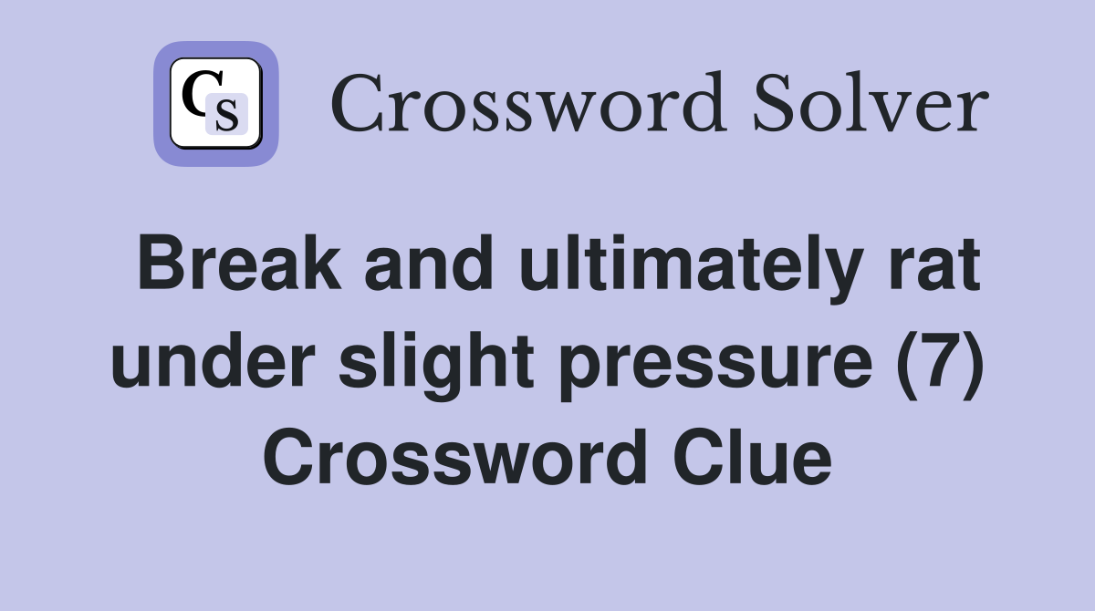 Break and ultimately rat under slight pressure (7) Crossword Clue