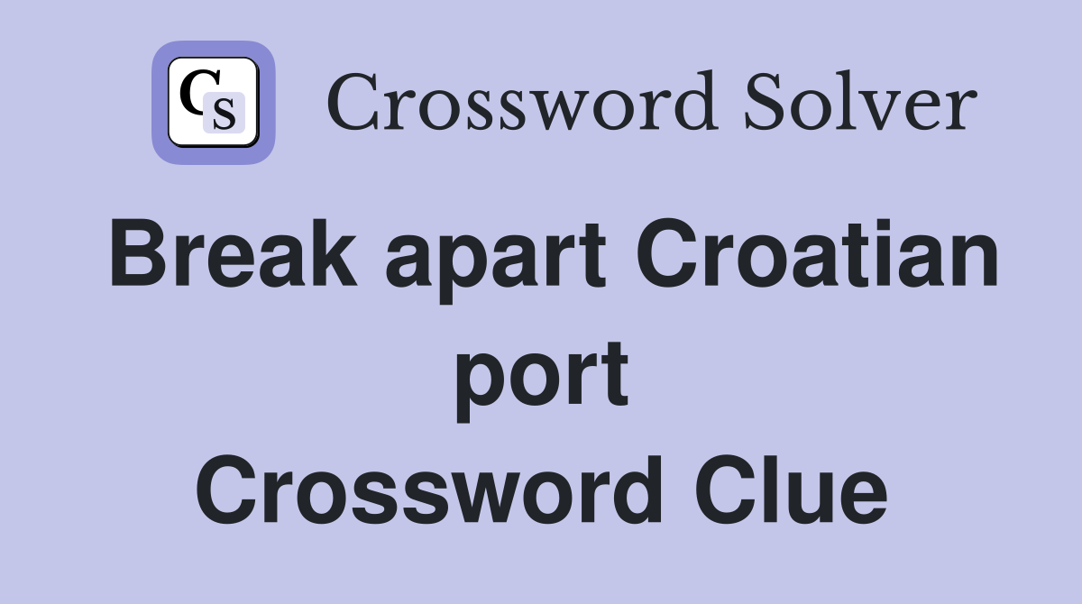 Break apart Croatian port Crossword Clue