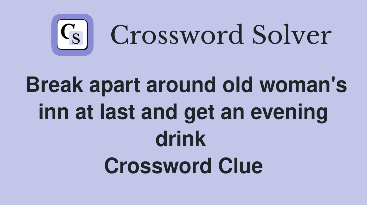 Break apart around old woman's inn at last and get an evening drink  Crossword Clue