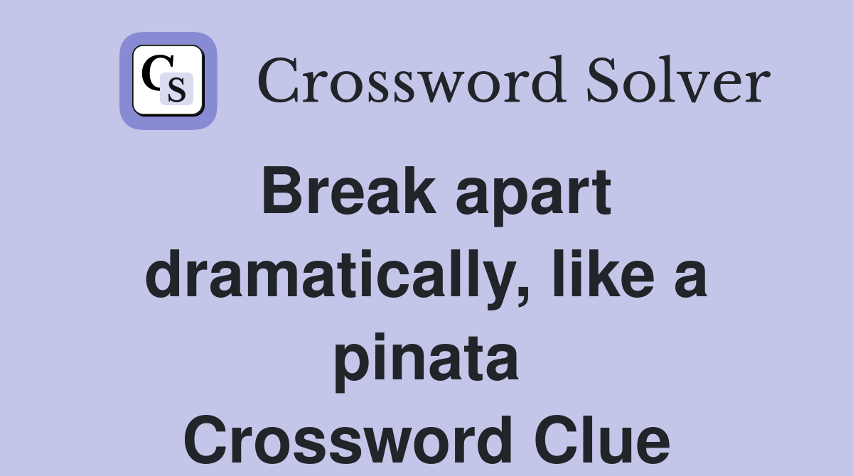 Break apart dramatically, like a pinata Crossword Clue