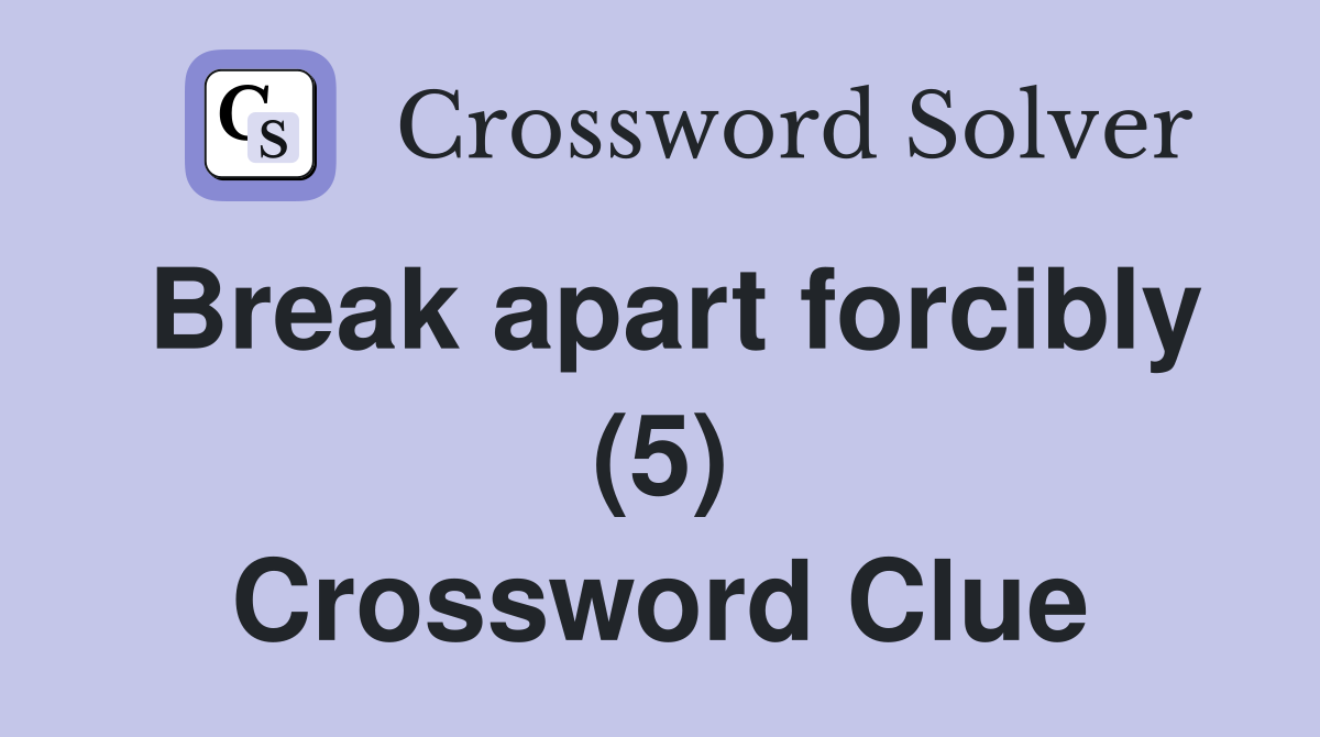 Break apart forcibly (5) Crossword Clue