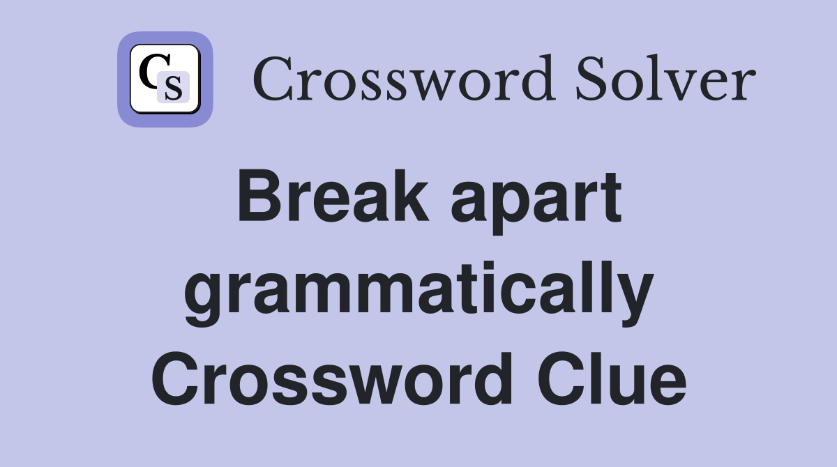 Break apart grammatically Crossword Clue