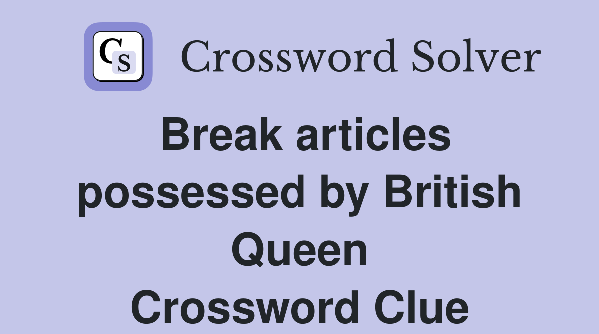 Break articles possessed by British Queen Crossword Clue