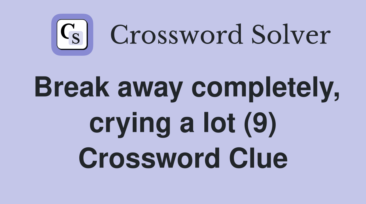 Break away completely, crying a lot (9) Crossword Clue