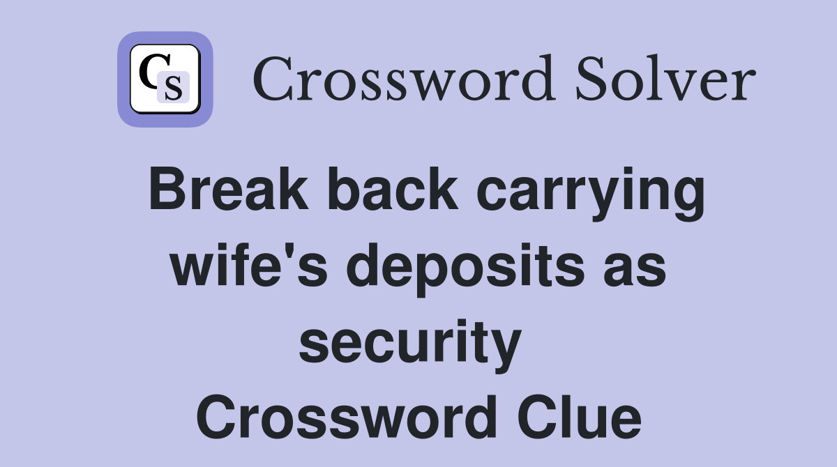 Break back carrying wife's deposits as security  Crossword Clue