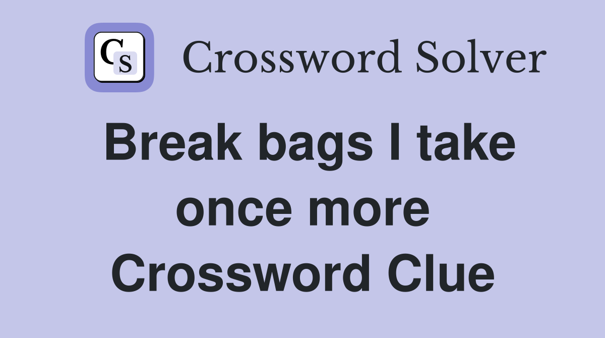 Break bags I take once more Crossword Clue