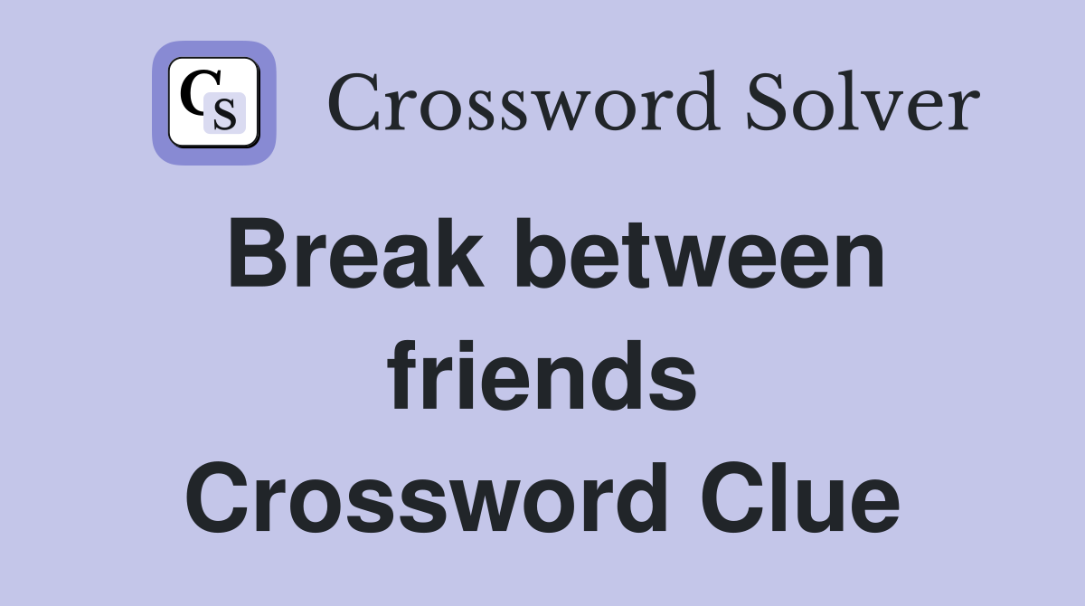 Break between friends Crossword Clue