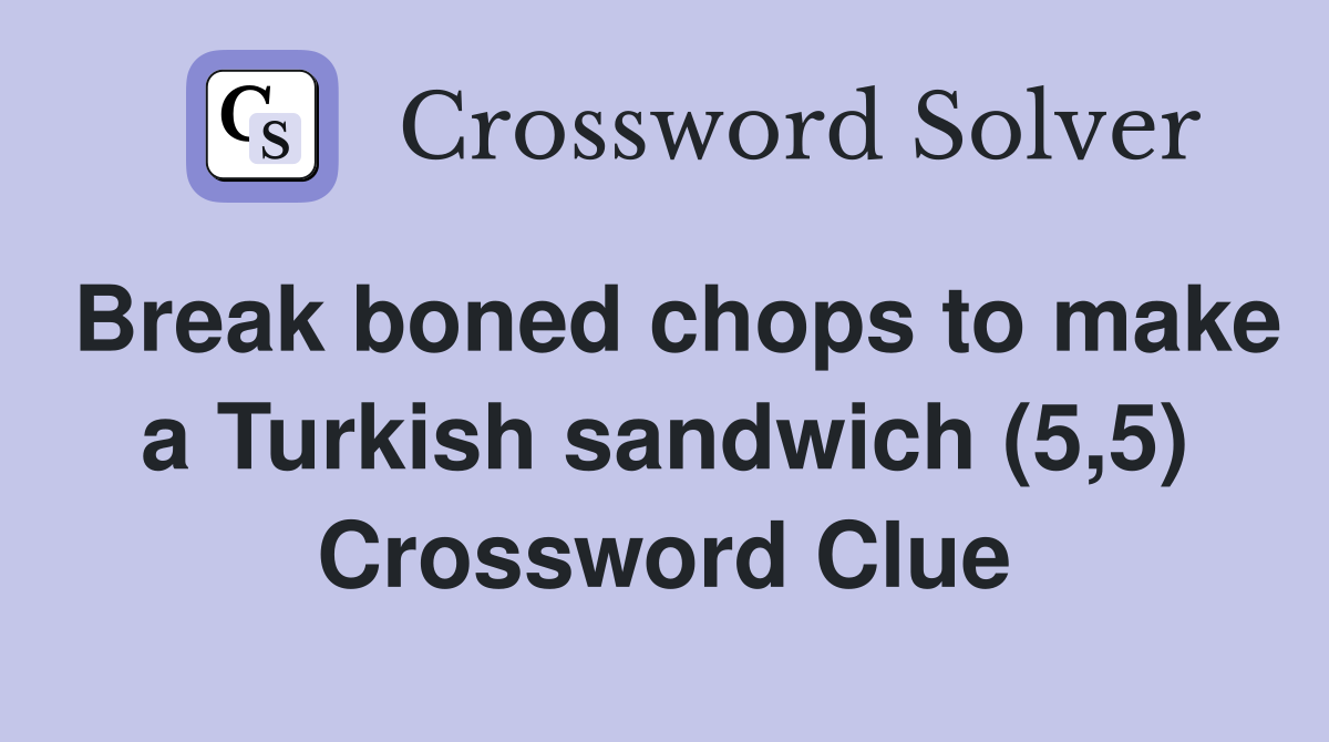 Break boned chops to make a Turkish sandwich (5,5) Crossword Clue