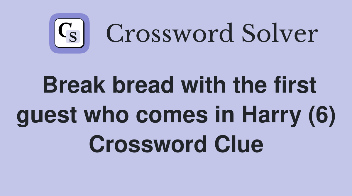 Break bread with the first guest who comes in Harry (6) Crossword Clue