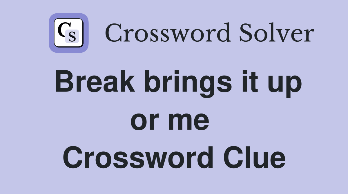 Break brings it up or me  Crossword Clue